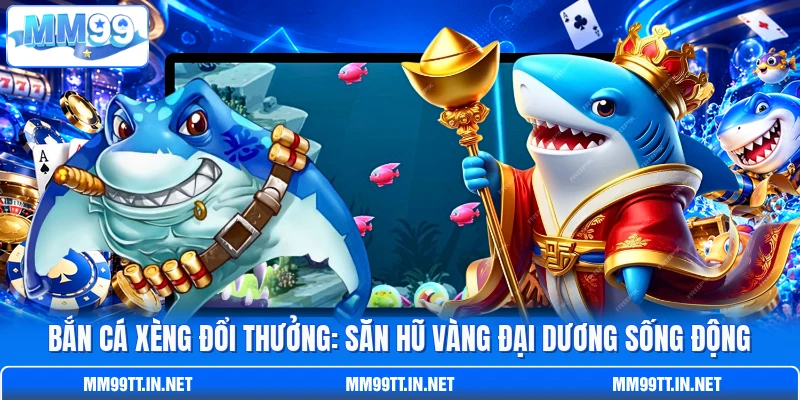 Bắn cá Xèng Đổi Thưởng: Săn Hũ Vàng Đại Dương Sống Động