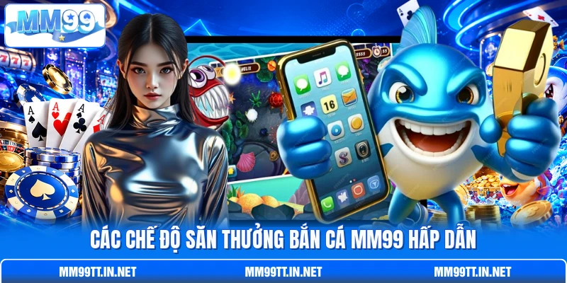 Các chế độ săn thưởng bắn cá MM99 hấp dẫn
