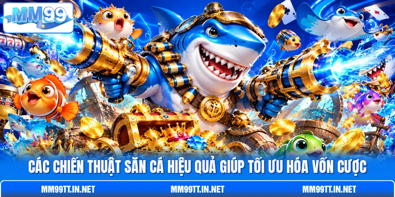 Các chiến thuật săn cá hiệu quả giúp tối ưu hóa vốn cược