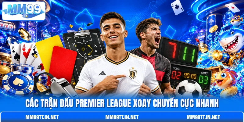 Các trận đấu Premier League xoay chuyển cực nhanh Các trận đấu Premier League xoay chuyển cực nhanh