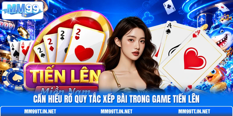 Cần hiểu rõ quy tắc xếp bài trong game Tiến Lên Cần hiểu rõ quy tắc xếp bài trong game Tiến Lên