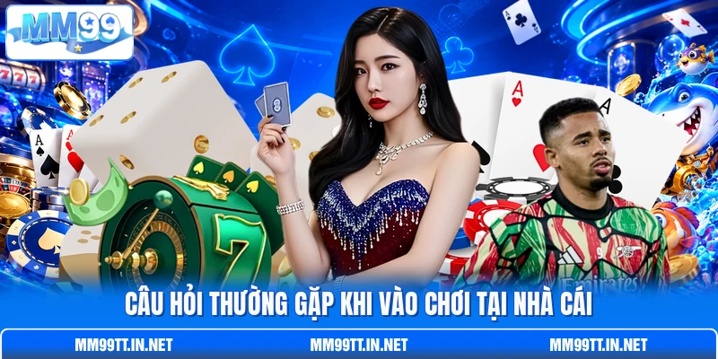 Câu hỏi thường gặp khi vào chơi tại nhà cái