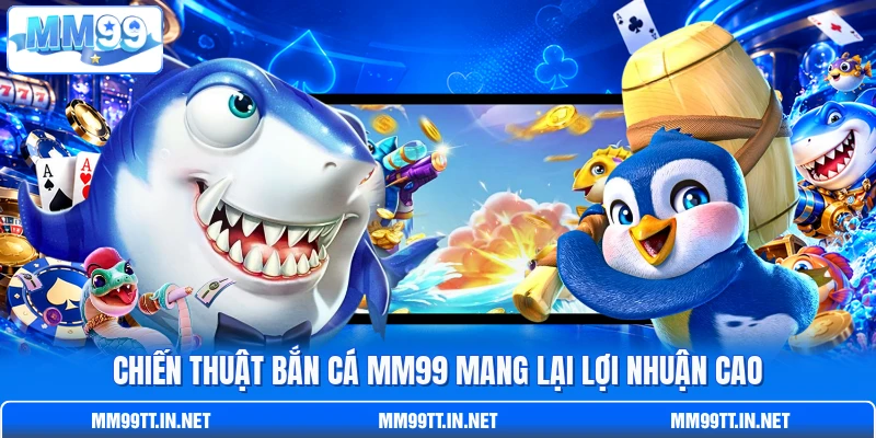 Chiến thuật bắn cá MM99 mang lại lợi nhuận cao