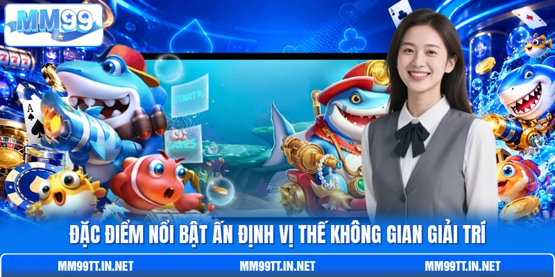 Đặc điểm nổi bật ấn định vị thế không gian giải trí
