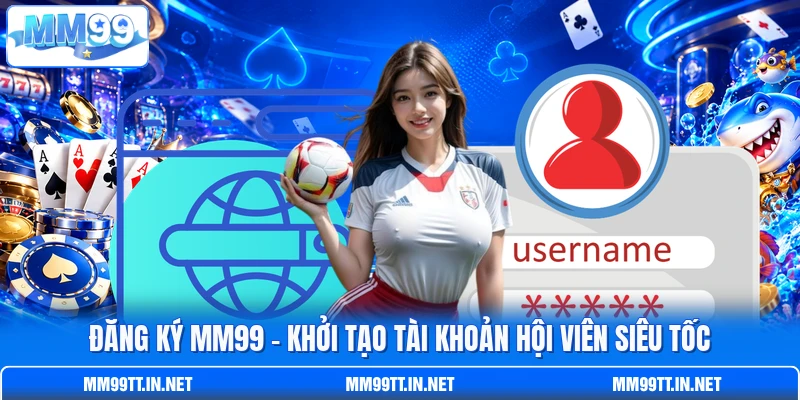 Đăng Ký MM99 - Khởi Tạo Tài Khoản Hội Viên Siêu Tốc