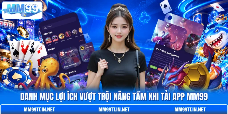 Danh mục lợi ích vượt trội nâng tầm khi tải app MM99