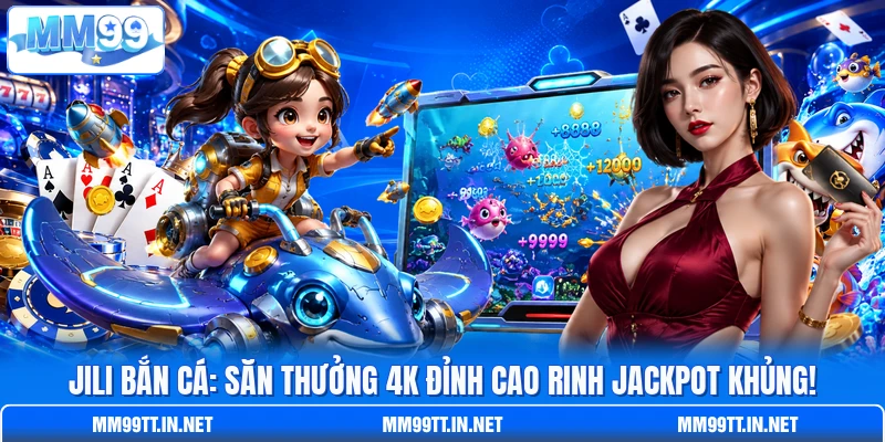 JILI Bắn Cá: Săn Thưởng 4k Đỉnh Cao Rinh Jackpot Khủng!