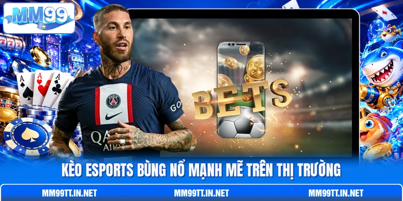 Kèo Esports bùng nổ mạnh mẽ trên thị trường