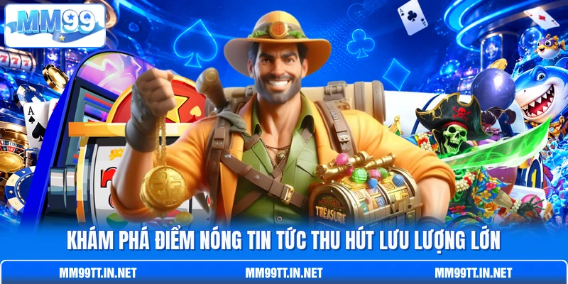 Khám phá điểm nóng tin tức thu hút lưu lượng lớn