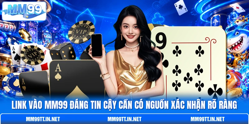 Link vào MM99 đáng tin cậy cần có nguồn xác nhận rõ ràng