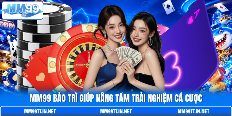 MM99 bảo trì giúp nâng tầm trải nghiệm cá cược
