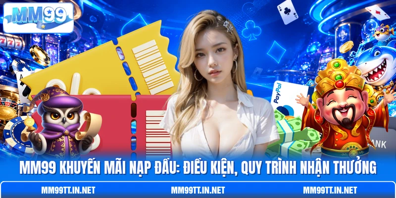 MM99 Khuyến Mãi Nạp Đầu: Điều Kiện, Quy Trình Nhận Thưởng