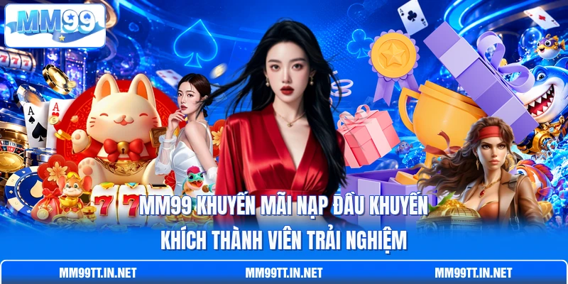 MM99 khuyến mãi nạp đầu khuyến khích thành viên trải nghiệm MM99 khuyến mãi nạp đầu khuyến khích thành viên trải nghiệm