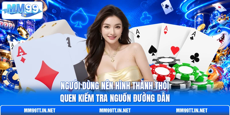 Người dùng nên hình thành thói quen kiểm tra nguồn đường dẫn