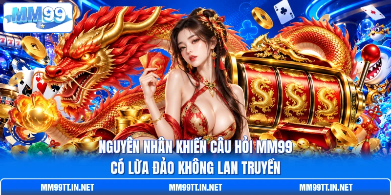 Nguyên nhân khiến câu hỏi MM99 có lừa đảo không lan truyền