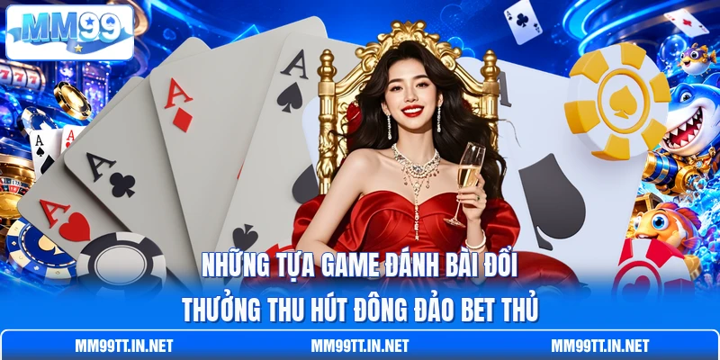 Những tựa game đánh bài đổi thưởng thu hút đông đảo bet thủ