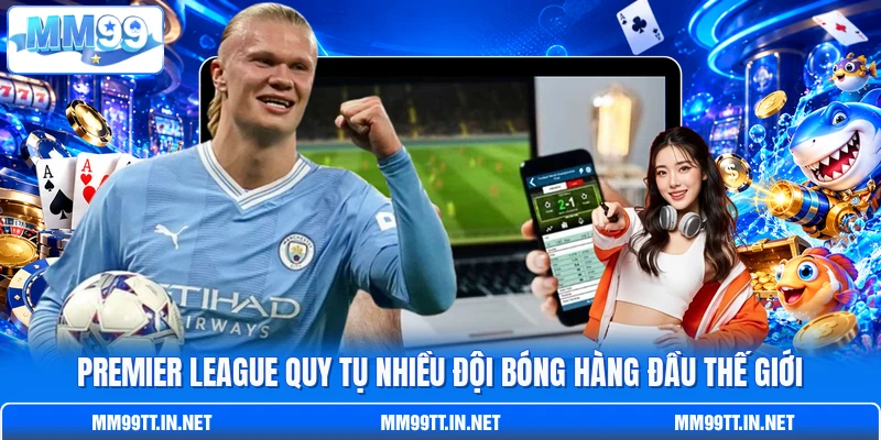 Premier League quy tụ nhiều đội bóng hàng đầu thế giới Premier League quy tụ nhiều đội bóng hàng đầu thế giới
