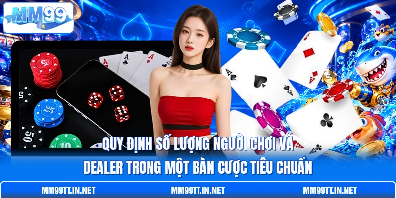 Quy định số lượng người chơi và Dealer trong một bàn cược tiêu chuẩn