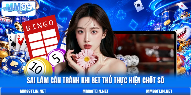 Sai lầm cần tránh khi bet thủ thực hiện chốt số