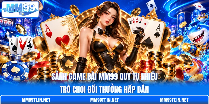 Sảnh game bài MM99 quy tụ nhiều trò chơi đổi thưởng hấp dẫn