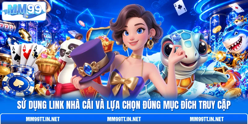 Sử dụng link nhà cái và lựa chọn đúng mục đích truy cập