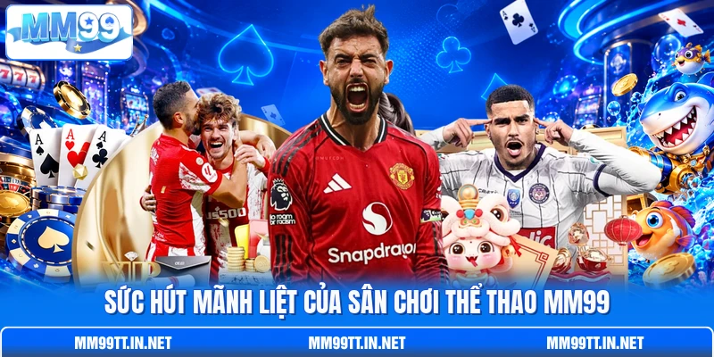 Sức hút mãnh liệt của sân chơi thể thao MM99