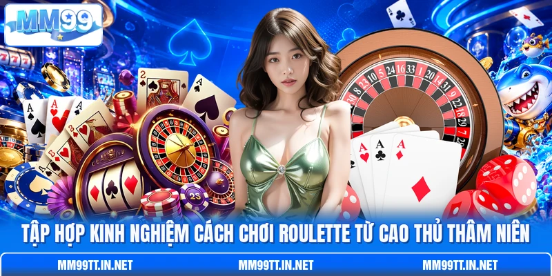 Tập hợp kinh nghiệm cách chơi Roulette từ cao thủ thâm niên