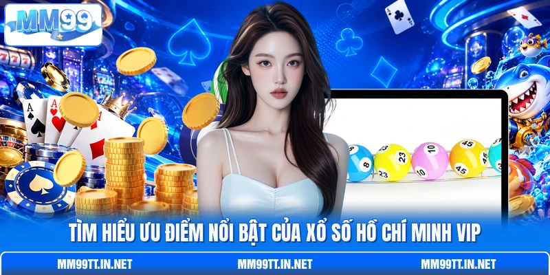 Tìm hiểu ưu điểm nổi bật của xổ số Hồ Chí Minh Vip
