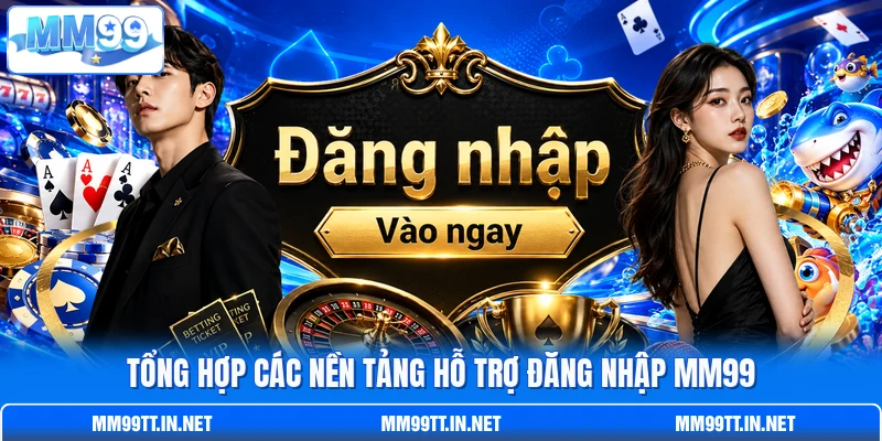 Tổng hợp các nền tảng hỗ trợ đăng nhập MM99