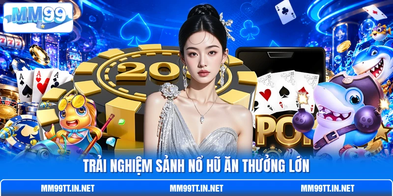 Trải nghiệm sảnh nổ hũ ăn thưởng lớn Trải nghiệm sảnh nổ hũ ăn thưởng lớn