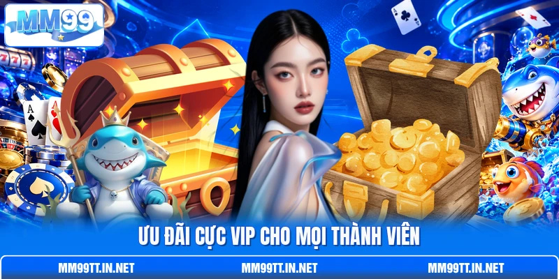 Ưu đãi cực VIP cho mọi thành viên