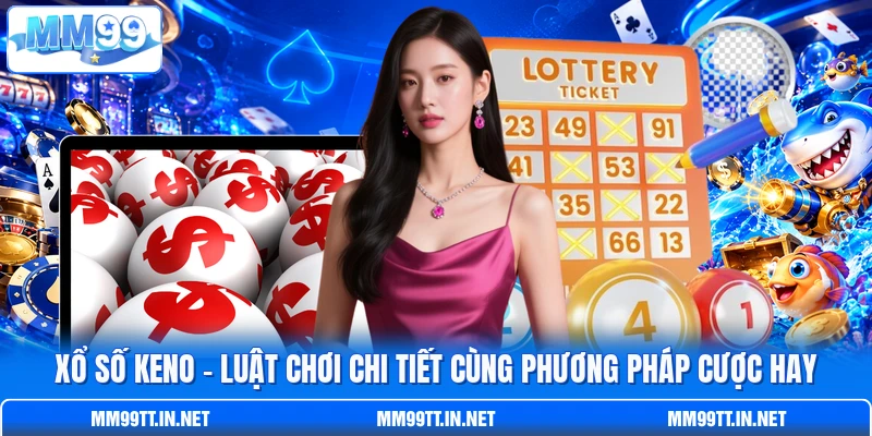 Xổ Số Keno - Luật Chơi Chi Tiết Cùng Phương Pháp Cược Hay