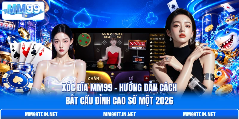 Xóc Đĩa MM99 - Hướng Dẫn Cách Bắt Cầu Đỉnh Cao Số Một 2026